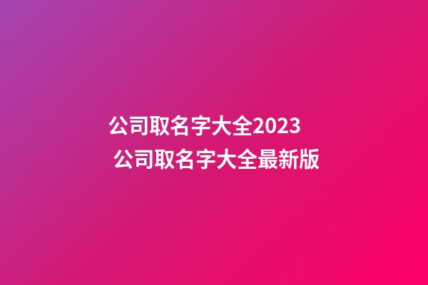 公司取名字大全2023 公司取名字大全最新版-第1張-公司起名-玄機派